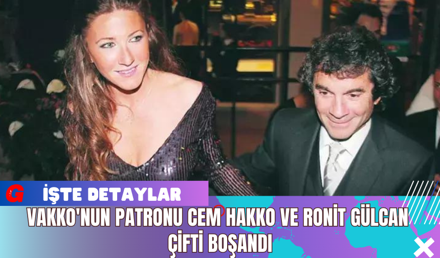 Vakko'nun Patronu Cem Hakko ve Ronit Gülcan Çifti Boşandı