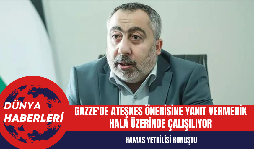 Hamas yetkilisi: Gazze'de ateşkes önerisine yanıt vermedik hala üzerinde çalışılıyor