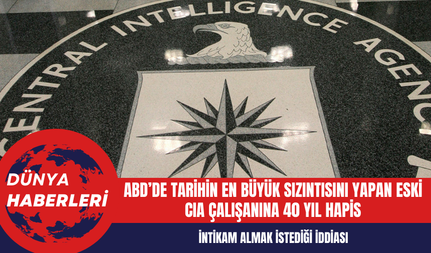 ABD’de tarihin en büyük sızıntısını yapan eski CIA çalışanına 40 yıl hapis kararı