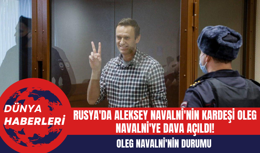 Rusya'da Aleksey Navalni'nin Kardeşi Oleg Navalni'ye Dava Açıldı!