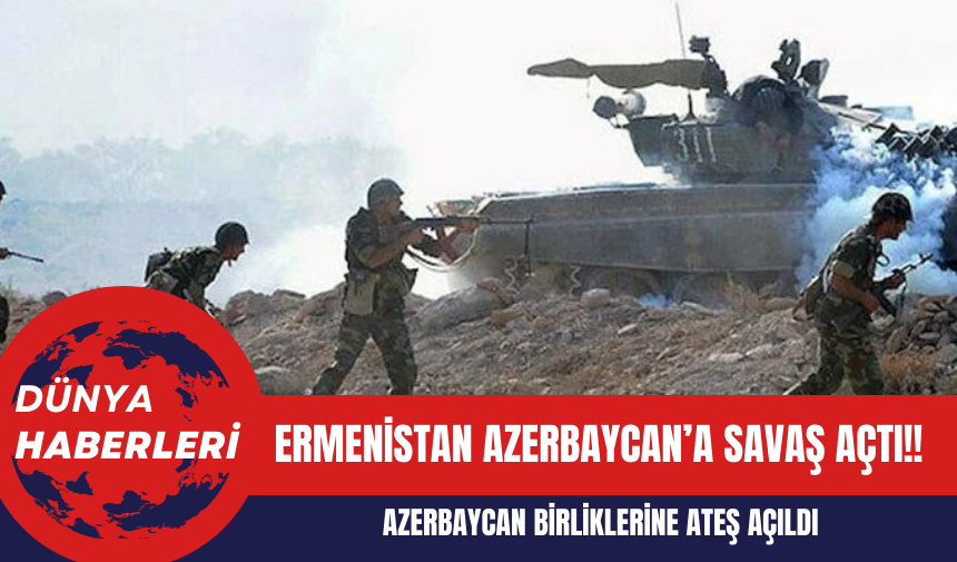 Ermenistan Azerbaycan’a Savaş Açtı!! Azerbaycan Birliklerine Ateş Açıldı