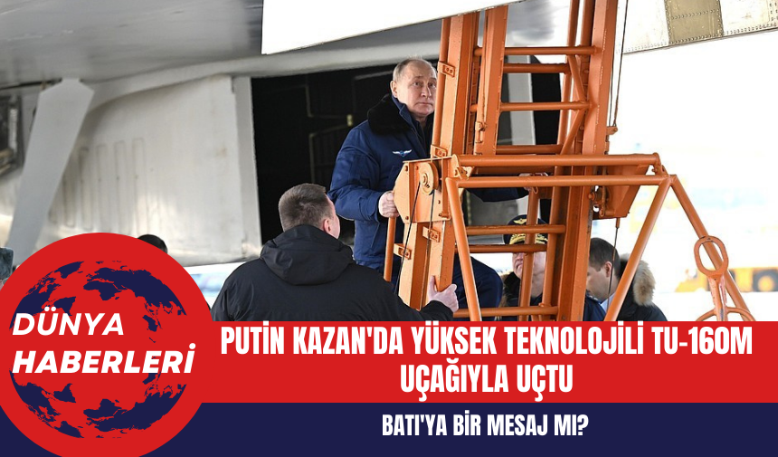 Putin Kazan'da Yüksek Teknolojili Tu-160M Uçağıyla Uçtu: Batı'ya Bir Mesaj Mı?