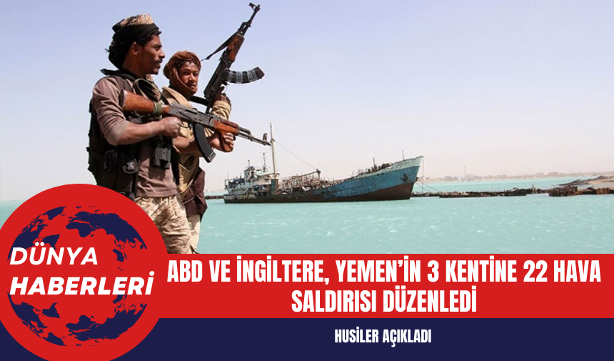 ABD ve İngiltere Yemen’in 3 Kentine 22 Hava Saldırısı Düzenledi