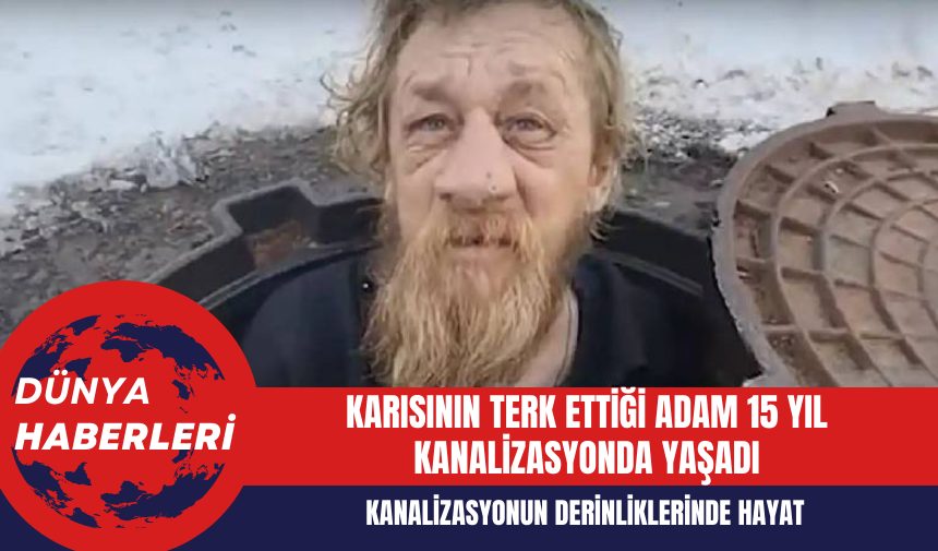 Karısının Terk Ettiği Adam 15 Yıl Kanalizasyonda Yaşadı