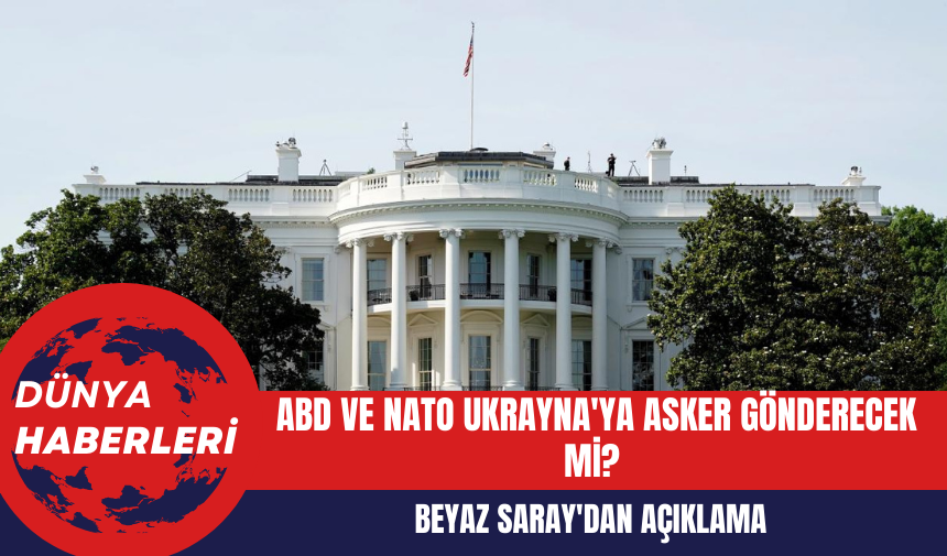 Beyaz Saray'dan Açıklama: ABD ve NATO Ukrayna'ya Asker Gönderecek Mi?