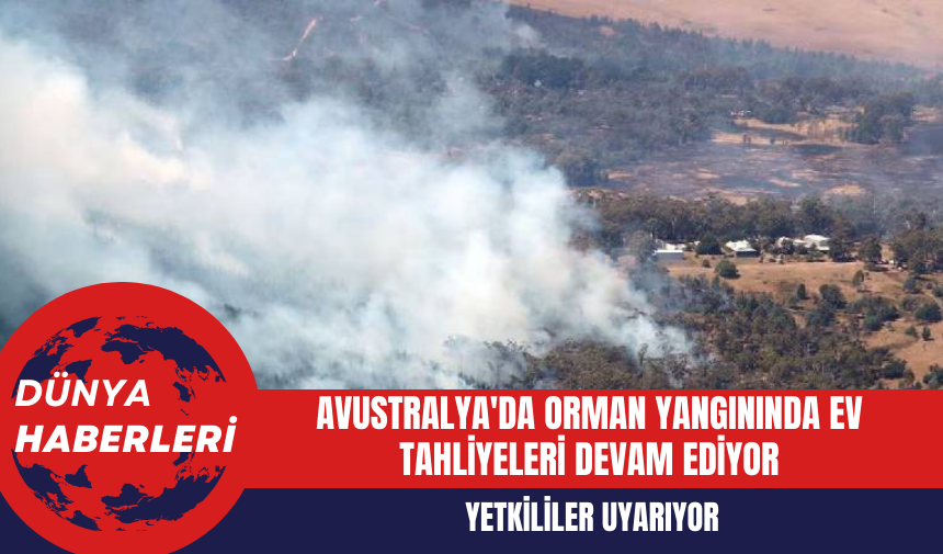 Avustralya'da Orman Yangınında Ev Tahliyeleri Devam Ediyor: Yetkililer Uyarıyor