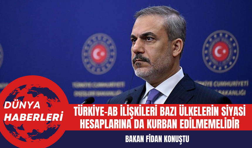 Bakan Fidan: Türkiye-AB ilişkileri bazı ülkelerin siyasi hesaplarına da kurban edilmemelidir