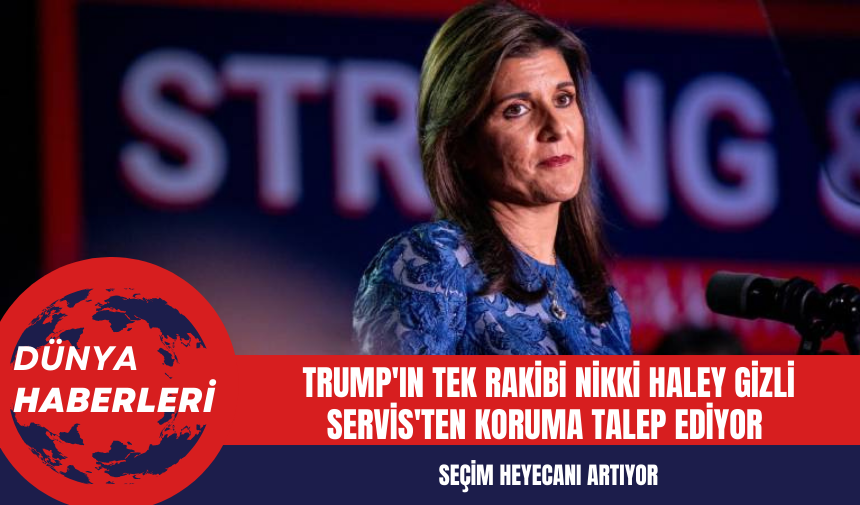 Trump'ın Tek Rakibi Nikki Haley Gizli Servis'ten Koruma Talep Ediyor: Seçim Heyecanı Artıyor