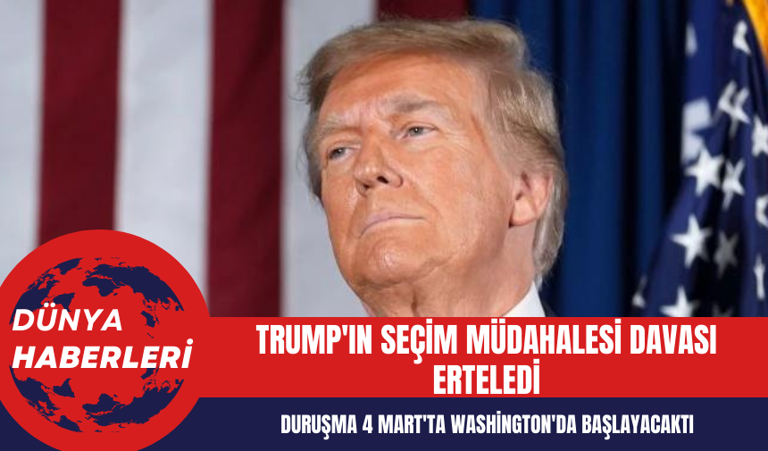 Trump'ın Seçim Müdahalesi Davası Erteledi