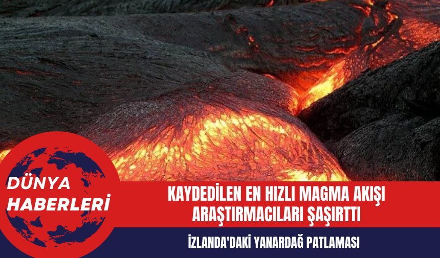 İzlanda'daki Yanardağ Patlaması Sonucunda Kaydedilen En Hızlı Magma Akışı Araştırmacıları Şaşırttı