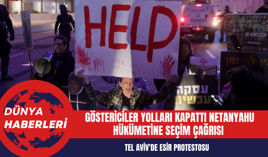 Tel Aviv'de Esir Protestosu: Göstericiler Yolları Kapattı Netanyahu Hükümetine Seçim Çağrısı