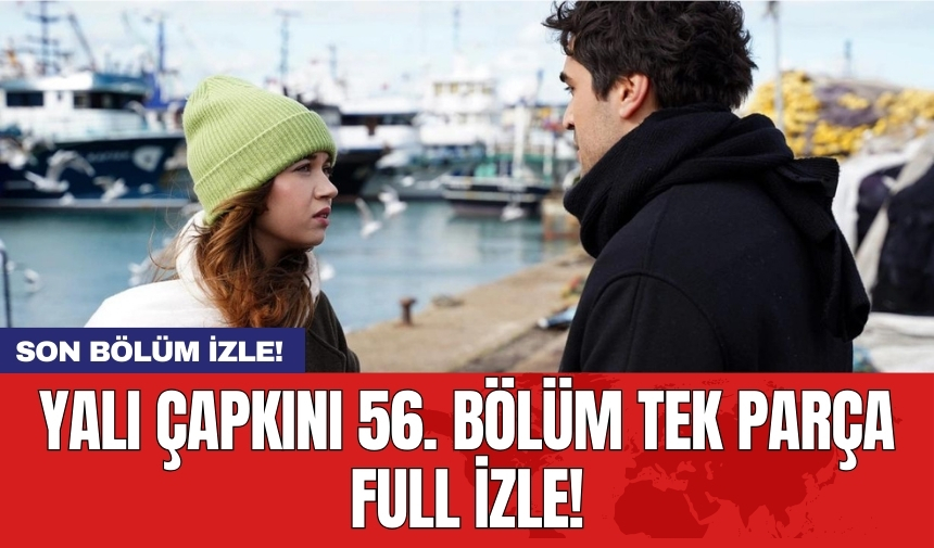 Yalı Çapkını 56. Bölüm Tek Parça Full İzle!