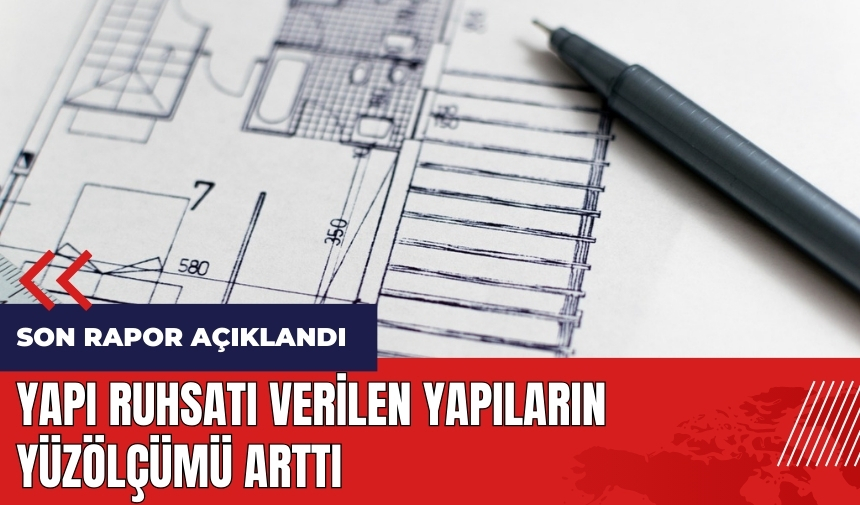 Yapı ruhsatı verilen yapıların yüzölçümü arttı