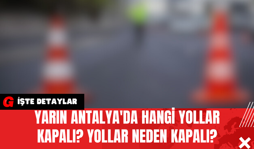 Yarın Antalya'da Hangi Yollar Kapalı? Yollar Neden Kapalı?