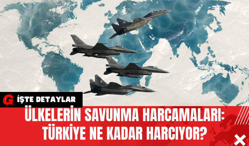 Ülkelerin Savunma Harcamaları: Türkiye Ne Kadar Harcıyor?