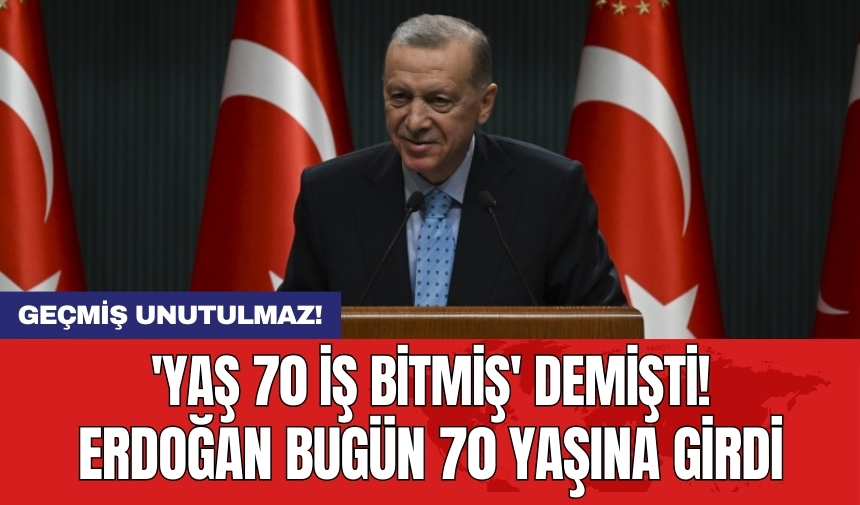 'Yaş 70 iş bitmiş' demişti: Erdoğan bugün 70 yaşına girdi