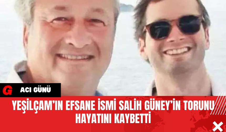 Yeşilçam’ın Efsane İsmi Salih Güney’in Torunu  Hayatını Kaybetti