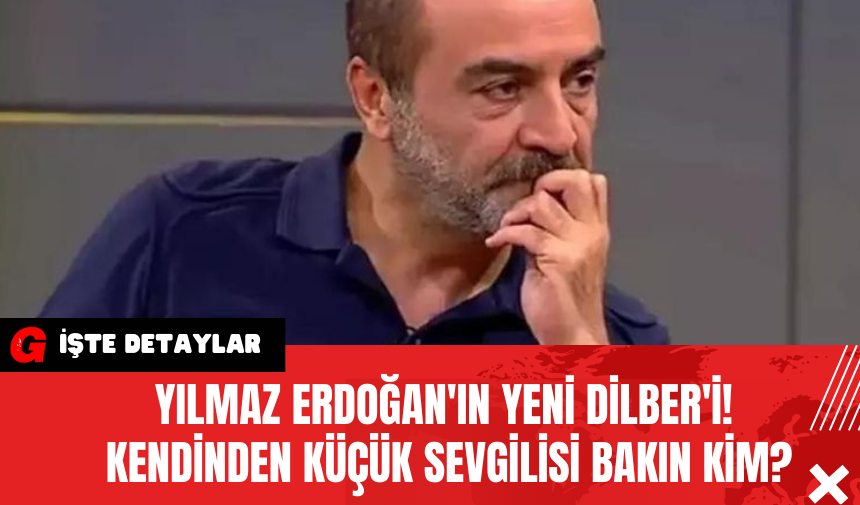 Yılmaz Erdoğan'ın Yeni Dilber'i! Kendinden Küçük Sevgilisi Bakın Kim?