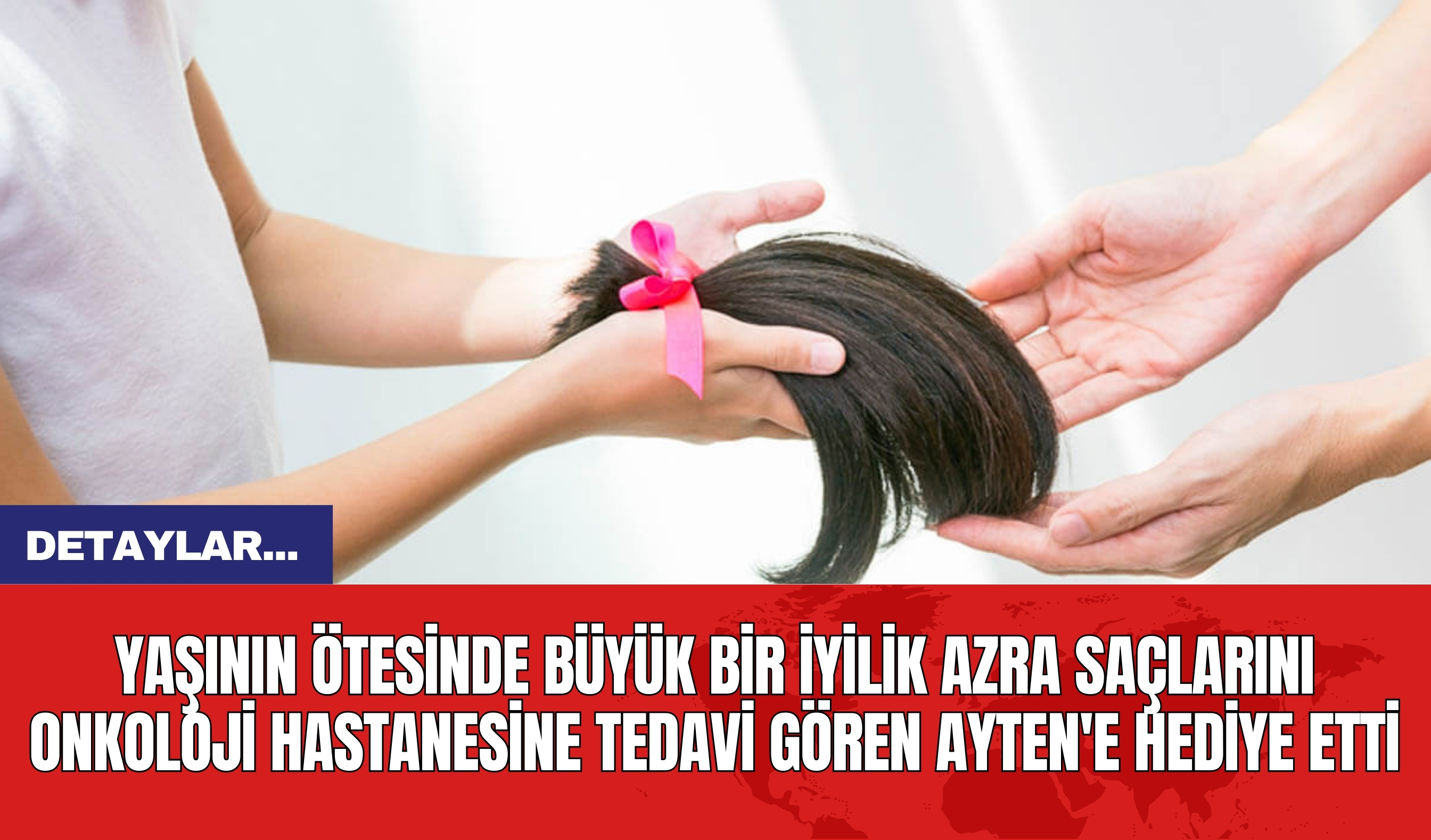 Yaşının Ötesinde Büyük Bir İyilik Azra Saçlarını Onkoloji Hastanesine Tedavi Gören Ayten'e Hediye Etti