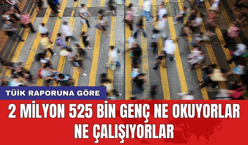 TÜİK raporuna göre: 2 milyon 525 bin genç ne okuyorlar ne çalışıyorlar