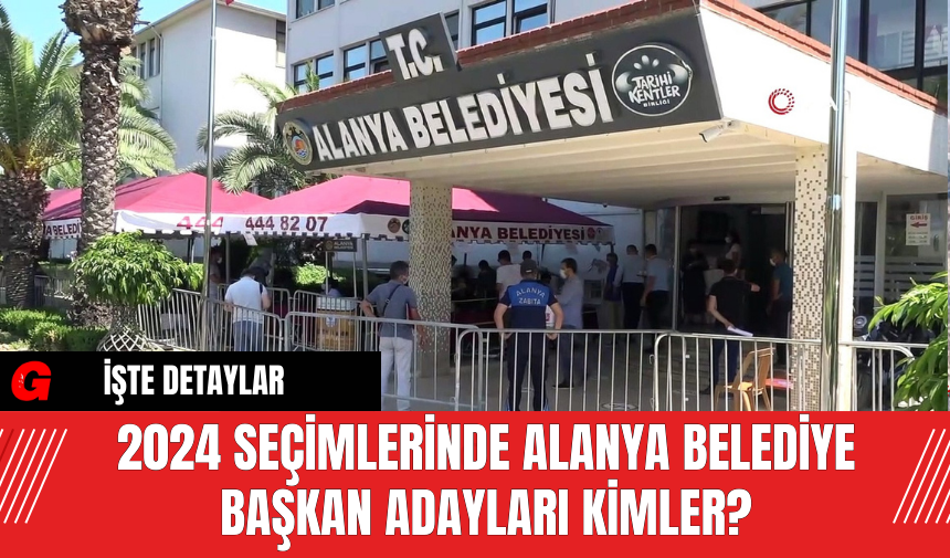 2024 Seçimlerinde Alanya Belediye Başkan Adayları Kimler?