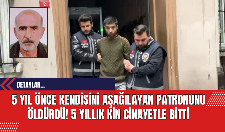 5 Yıl Önce Kendisini Aşağılayan Patronunu Öldürdü: 5 Yıllık Kin Cinayetle Bitti