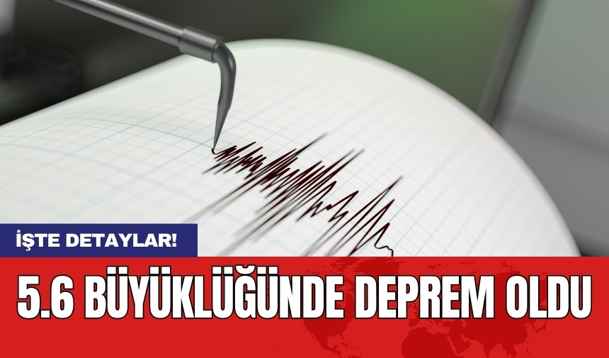 5.6 büyüklüğünde deprem oldu