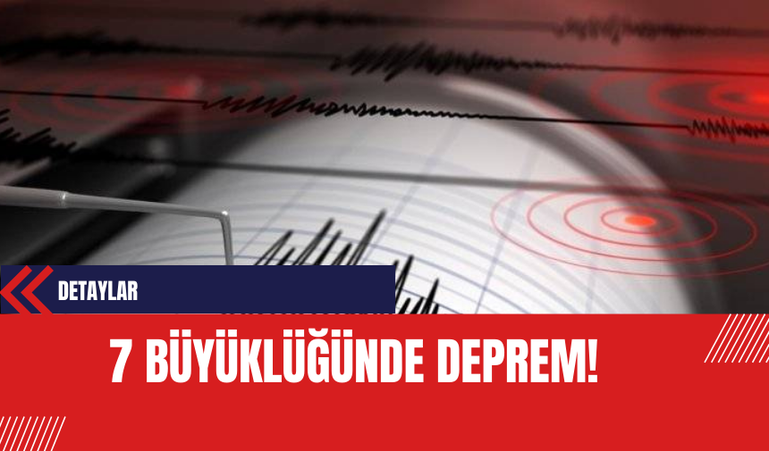 7 Büyüklüğünde Deprem!