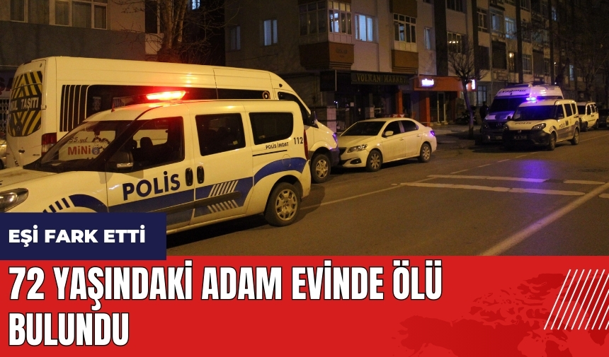 72 yaşındaki adam evinde ölü bulundu