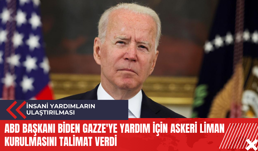 ABD Başkanı Biden Gazze'ye yardım için askeri liman kurulmasını talimat verdi