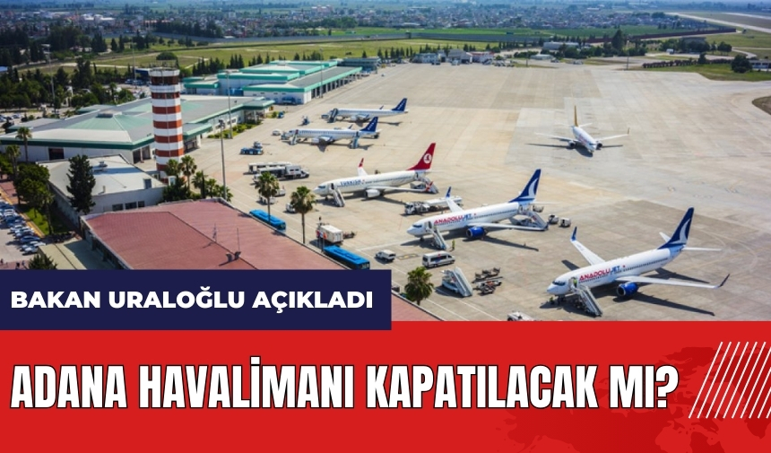 Adana Havalimanı kapatılacak mı? Bakan Uraloğlu açıkladı