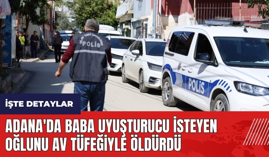 Adana'da baba uy*şturucu isteyen oğlunu av tüfeğiyle öldürdü