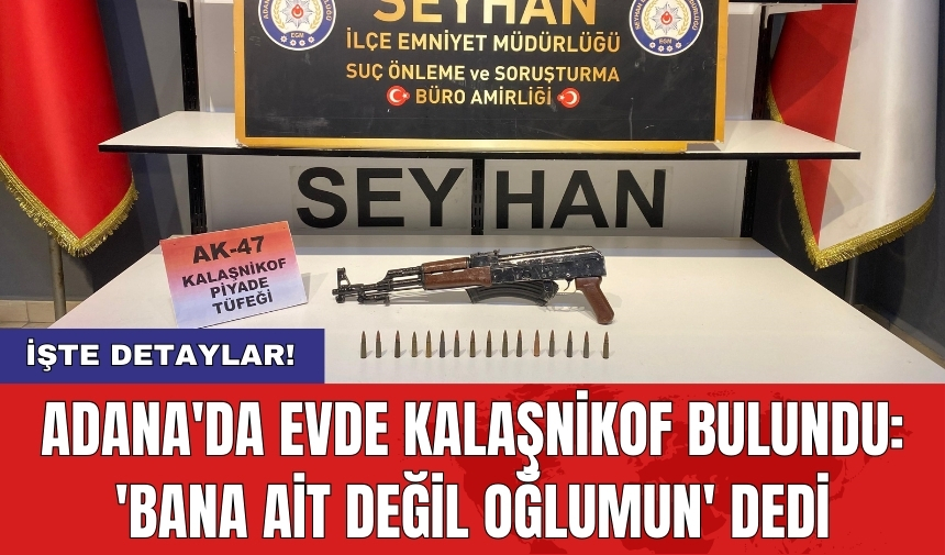 Adana'da evde kalaşnikof bulundu: 'Bana ait değil oğlumun' dedi