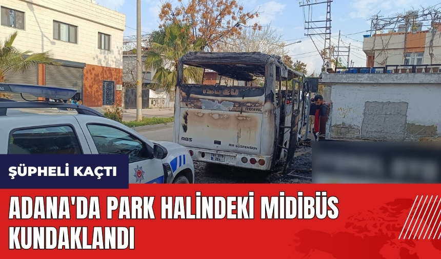 Adana'da park halindeki midibüs kundaklandı