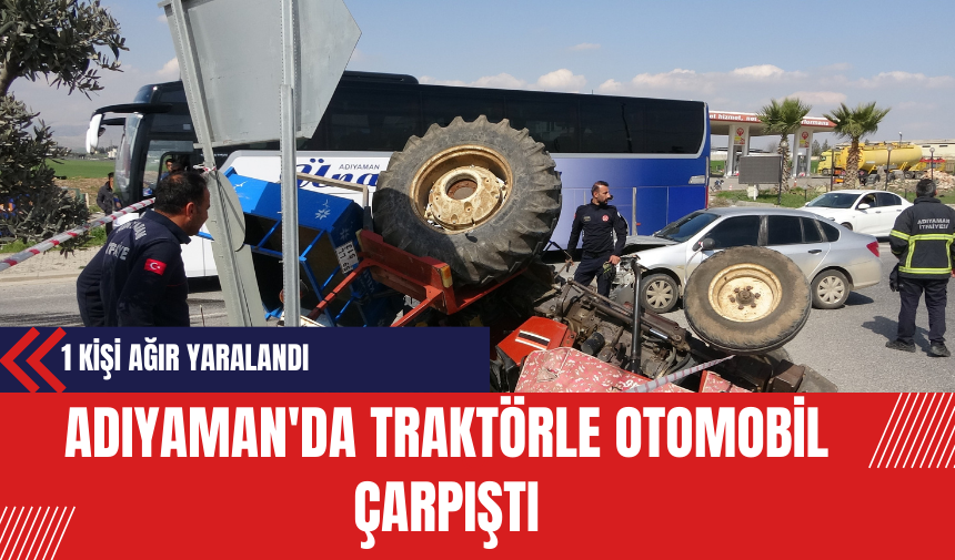 Adıyaman'da Traktörle Otomobil Çarpıştı: 1 Kişi Ağır Yaralandı