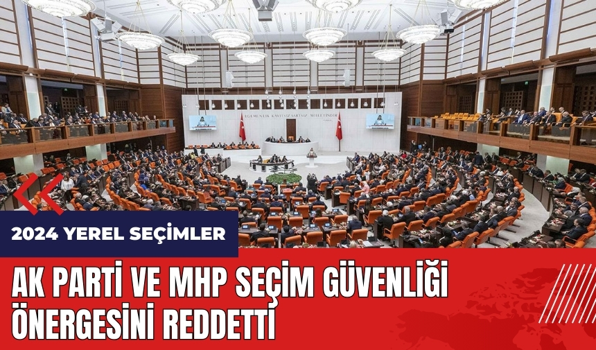 AK Parti ve MHP seçim güvenliği önergesini reddetti