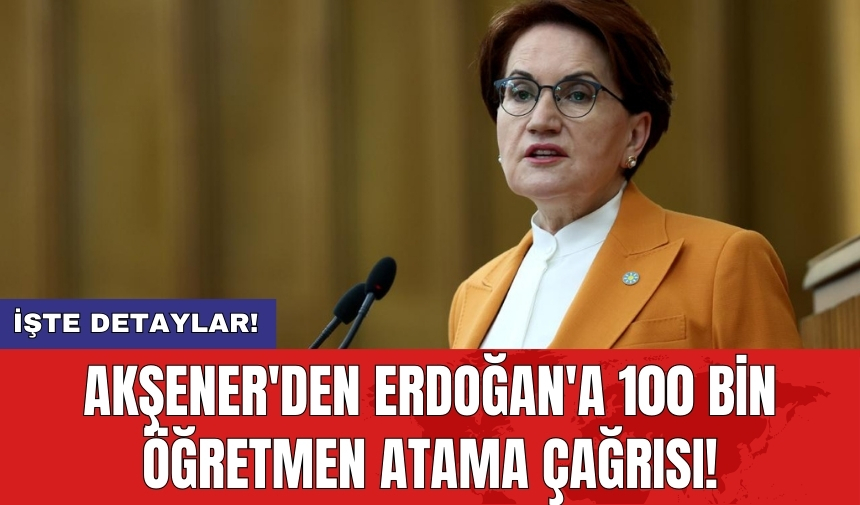 Akşener'den Erdoğan'a 100 bin öğretmen atama çağrısı!