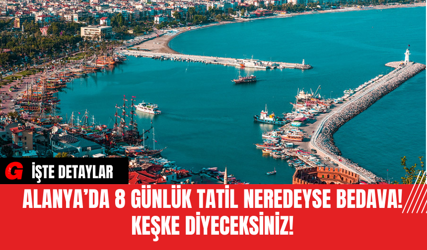 Alanya’da 8 Günlük Tatil Nerdeyse Bedava! Keşke Diyeceksiniz!