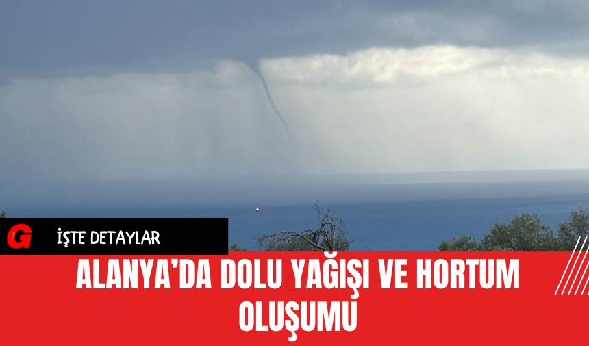 Alanya’da Dolu Yağışı ve Hortum Oluşumu