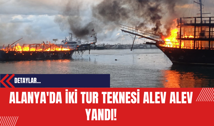 Alanya'da İki Tur Teknesi Alev Alev Yandı!