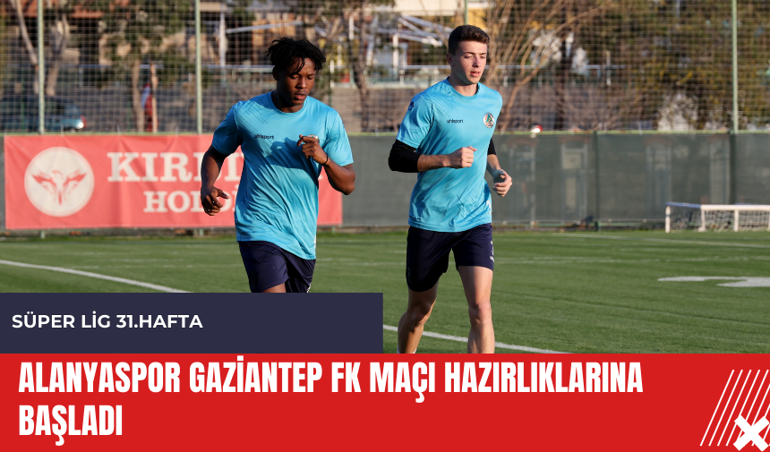 Alanyaspor Gaziantep FK maçı hazırlıklarına başladı