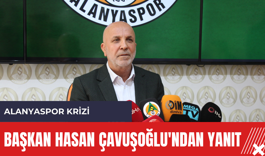 Alanyaspor krizi: Başkan Hasan Çavuşoğlu'ndan yanıt