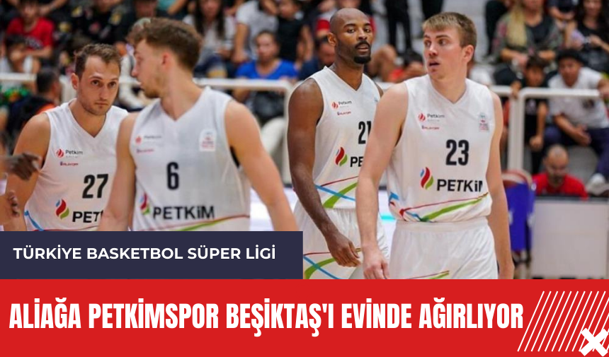 Aliağa Petkimspor Beşiktaş'ı evinde ağırlıyor