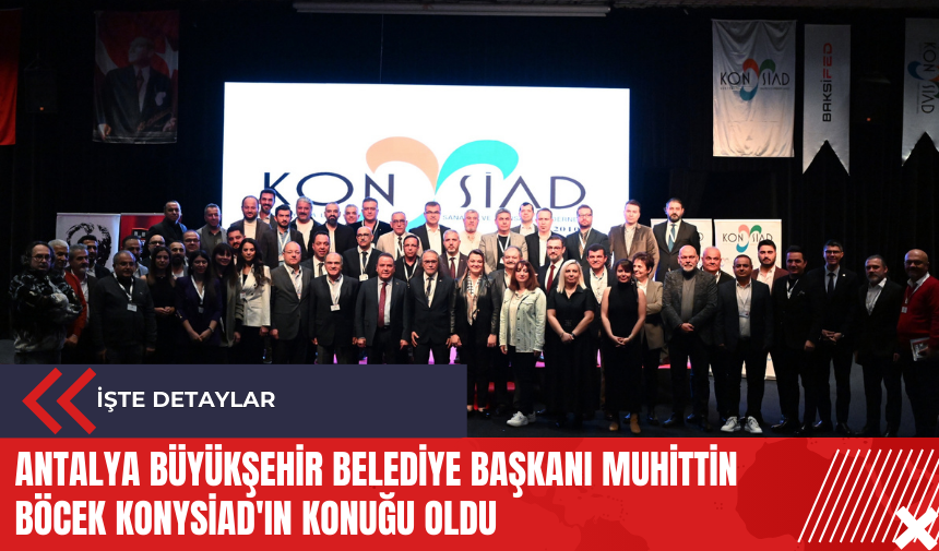 Antalya Büyükşehir Belediye Başkanı Muhittin Böcek KONYSİAD'ın konuğu oldu