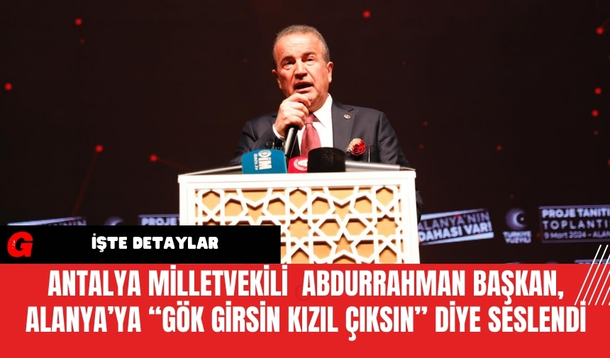 Antalya Milletvekili  Abdurrahman Başkan, Alanya’da “Gök Girsin Kızıl Çıksın” Diye Seslendi