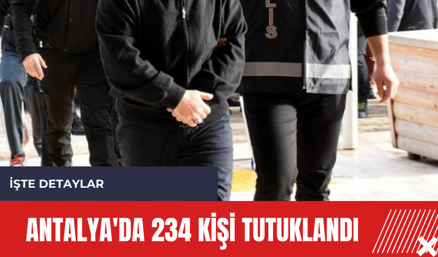 Antalya'da 234 kişi tutuklandı