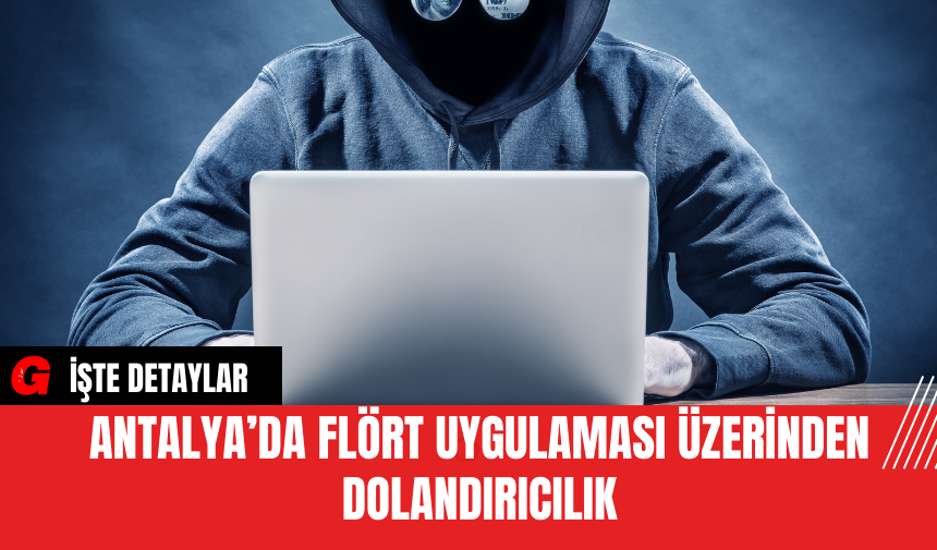 Antalya’da Flört Uygulaması Üzerinden Dolandırıcılık