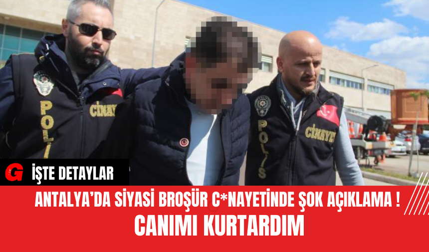 Antalya’da Siyasi Broşür C*nayetinde Şok Açıklama !  Canımı kurtardım