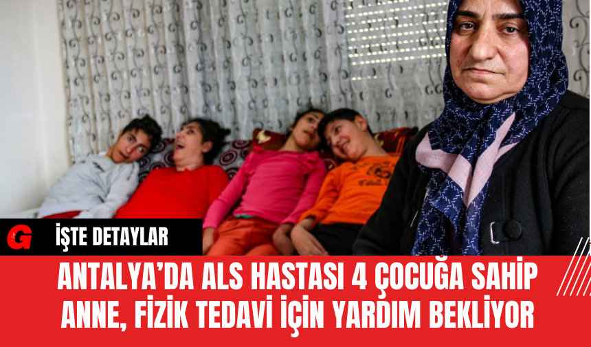 Antalya’da ALS Hastası 4 Çocuğa Sahip Anne, Fizik Tedavi İçin Yardım Bekliyor