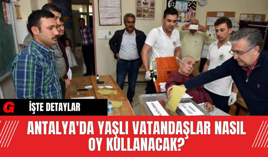 Antalya'da Yaşlı Vatandaşlar Nasıl Oy Kullanacak?